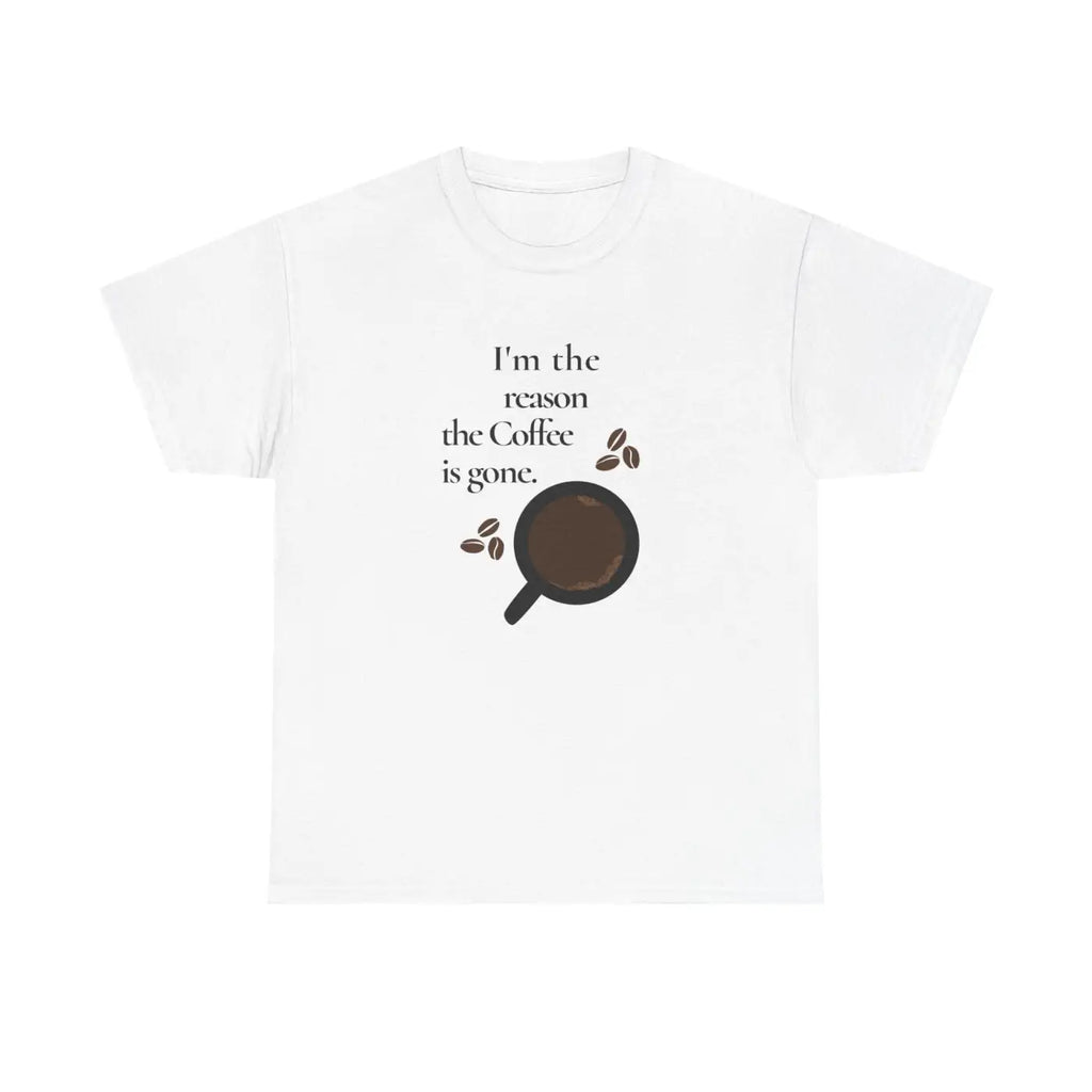 Coffee Tee - I'm The Reason The Coffee Is Gone - DipaliZ