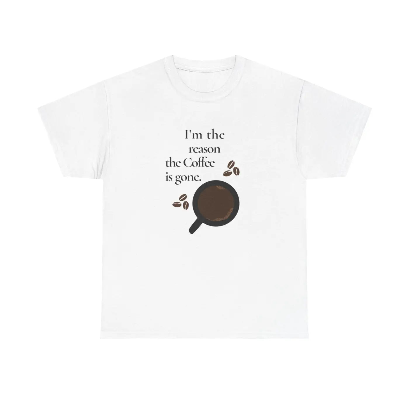 Coffee Tee - I'm The Reason The Coffee Is Gone - DipaliZ
