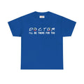 Doctor I'll Be There For You Tee - Heavy Cotton - DipaliZ