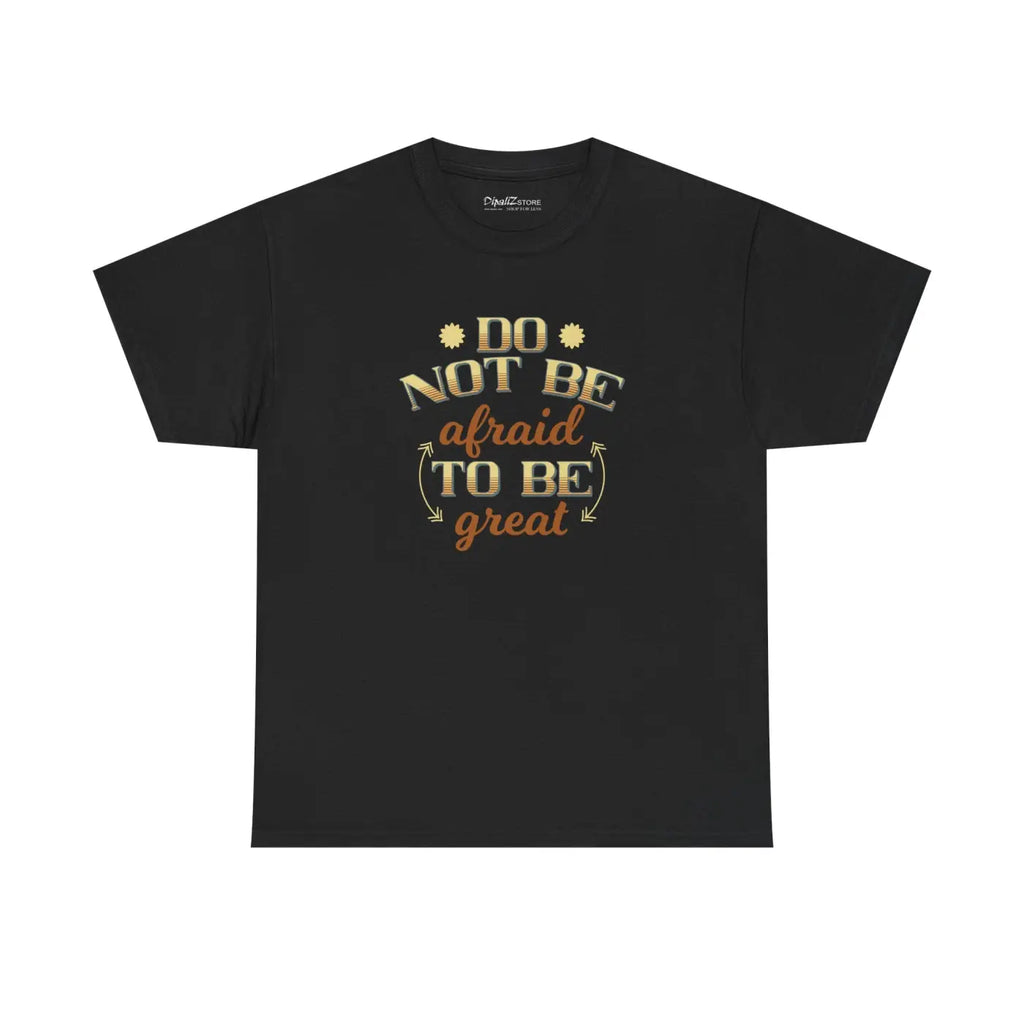 Do Not Be Afraid To Be Great T-Shirt - Unisex Heavy Cotton - DipaliZ