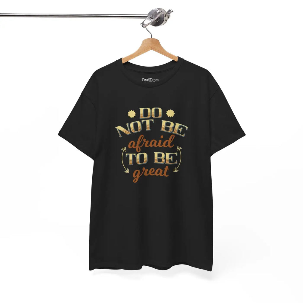 Do Not Be Afraid To Be Great T-Shirt - Unisex Heavy Cotton - DipaliZ