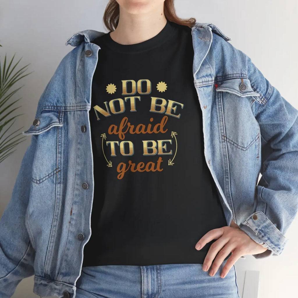Do Not Be Afraid To Be Great T-Shirt - Unisex Heavy Cotton - DipaliZ