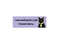 I Was Looking for a Job, I Found Misery 9" Funny Bumper Sticker