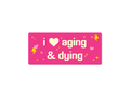 I ❤️ Aging & Dying – Existential Bumper Sticker