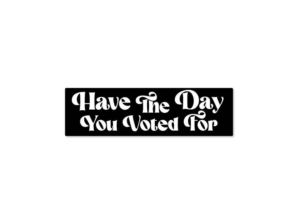 Have the Day You Voted For 7" Funny Bumper Sticker