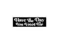 Have the Day You Voted For 7" Funny Bumper Sticker